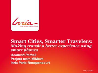 Smart Cities, Smarter Travelers: Making transit a better experience using smart phones Animesh Pathak Project-team MiMove Inria Paris-Rocquencourt