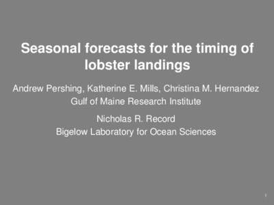 Seasonal forecasts for the timing of lobster landings Andrew Pershing, Katherine E. Mills, Christina M. Hernandez Gulf of Maine Research Institute Nicholas R. Record Bigelow Laboratory for Ocean Sciences