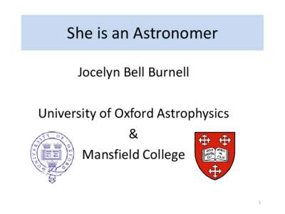 She is an Astronomer Jocelyn Bell Burnell University of Oxford Astrophysics & Mansfield College