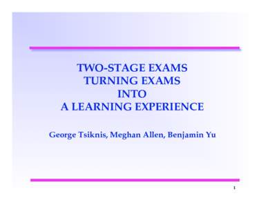 TWO-STAGE EXAMS TURNING EXAMS INTO A LEARNING EXPERIENCE George Tsiknis, Meghan Allen, Benjamin Yu
