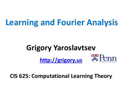 Learning and Fourier Analysis Grigory Yaroslavtsev http://grigory.us CIS 625: Computational Learning Theory