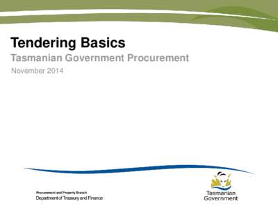 Tendering Basics Tasmanian Government Procurement November 2014 Procurement and Property Branch