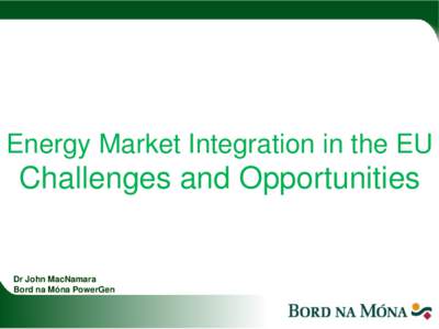 Energy Market Integration in the EU  Challenges and Opportunities Dr John MacNamara Bord na Móna PowerGen