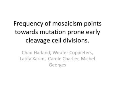 Frequency of mosaicism points towards mutation prone early cleavage cell divisions. Chad Harland, Wouter Coppieters, Latifa Karim, Carole Charlier, Michel Georges
