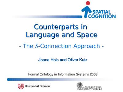 Counterparts in Language and Space - The S-Connection Approach Joana Hois and Oliver Kutz Formal Ontology in Information Systems 2008  