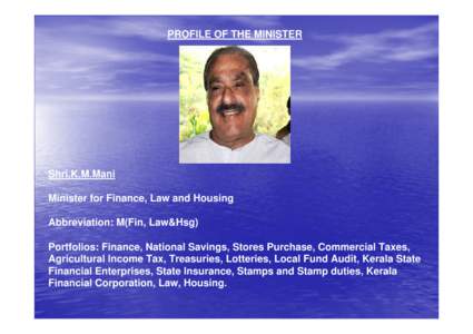 PROFILE OF THE MINISTER  Shri.K.M.Mani Minister for Finance, Law and Housing Abbreviation: M(Fin, Law&Hsg) Portfolios: Finance, National Savings, Stores Purchase, Commercial Taxes,