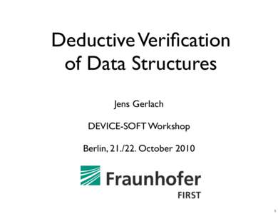 Deductive Verification of Data Structures Jens Gerlach DEVICE-SOFT Workshop Berlin, October 2010