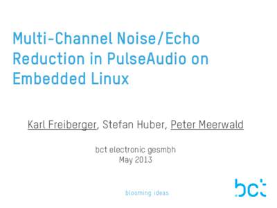 Multi-Channel Noise/Echo Reduction in PulseAudio on Embedded Linux Karl Freiberger, Stefan Huber, Peter Meerwald bct electronic gesmbh May 2013
