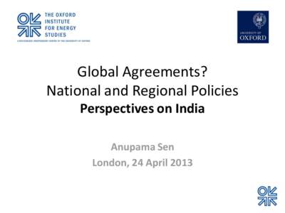 Global Agreements? National and Regional Policies Perspectives on India Anupama Sen London, 24 April 2013