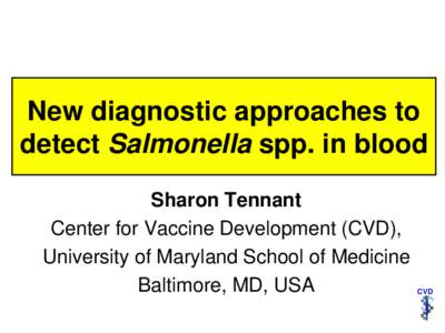 New diagnostic approaches to detect Salmonella spp. in blood Sharon Tennant Center for Vaccine Development (CVD), University of Maryland School of Medicine Baltimore, MD, USA