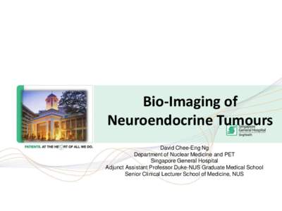Bio-Imaging of Neuroendocrine Tumours David Chee-Eng Ng Department of Nuclear Medicine and PET Singapore General Hospital Adjunct Assistant Professor Duke-NUS Graduate Medical School