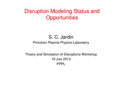Disruption Modeling Status and Opportunities S. C. Jardin Princeton Plasma Physics Laboratory
