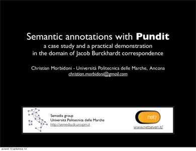 www.netseven.it/  Semantic annotations with Pundit a case study and a practical demonstration in the domain of Jacob Burckhardt correspondence Christian Morbidoni - Università Politecnica delle Marche, Ancona