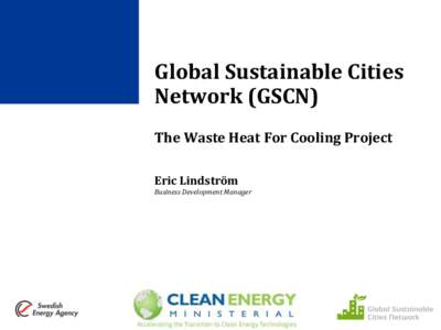 Global Sustainable Cities Network (GSCN) The Waste Heat For Cooling Project Eric Lindström Business Development Manager