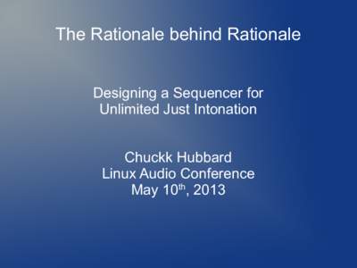 The Rationale behind Rationale Designing a Sequencer for Unlimited Just Intonation Chuckk Hubbard Linux Audio Conference May 10th, 2013