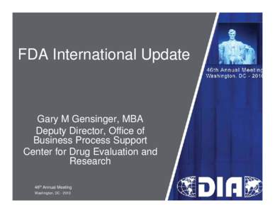 FDA International Update  Gary M Gensinger, MBA Deputy Director, Office of Business Process Support Center for Drug Evaluation and