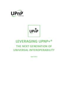LEVERAGING UPNP+® THE NEXT GENERATION OF UNIVERSAL INTEROPERABILITY April 2015  Leveraging UPnP+: the Next Generation of Universal Interoperability