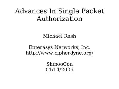 Advances In Single Packet Authorization Michael Rash Enterasys Networks, Inc. http://www.cipherdyne.org/ ShmooCon