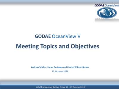 GODAE OceanView V  Meeting Topics and Objectives Andreas Schiller, Fraser Davidson and Kirsten Wilmer-Becker  13 October 2014