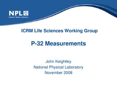 ICRM Life Sciences Working Group  P-32 Measurements John Keightley National Physical Laboratory November 2008
