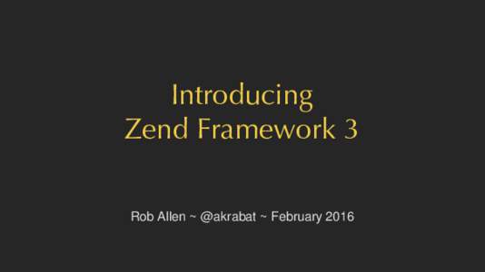 Introducing Zend Framework 3 Rob Allen ~ @akrabat ~ February 2016 What did ZF2 give us? • Dependency injection