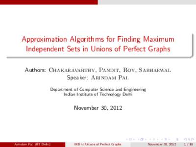 Approximation Algorithms for Finding Maximum Independent Sets in Unions of Perfect Graphs Authors: Chakaravarthy, Pandit, Roy, Sabharwal Speaker: Arindam Pal Department of Computer Science and Engineering Indian Institut