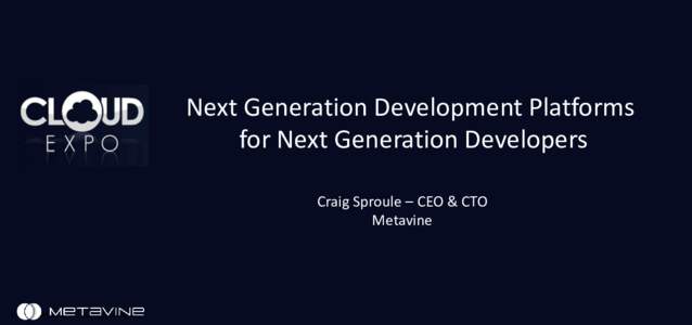 Next Generation Development Platforms for Next Generation Developers Craig Sproule – CEO & CTO Metavine  ©2016 Metavine, Inc. All rights reserved