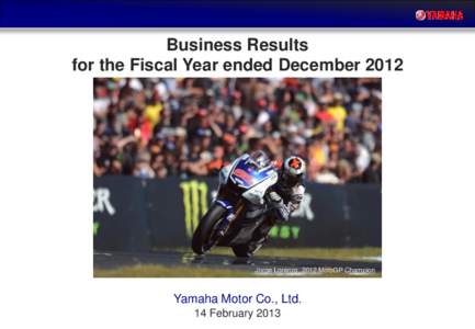 Business Results for the Fiscal Year ended December 2012 Jorge Lorenzo, 2012 MotoGP Champion  Yamaha Motor Co., Ltd.