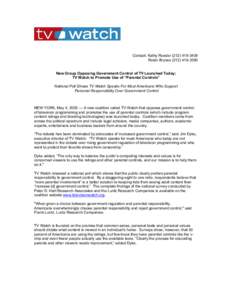 Contact: Kathy RoederRobin BrynesNew Group Opposing Government Control of TV Launched Today; TV Watch to Promote Use of “Parental Controls” National Poll Shows TV Watch Speaks For Most