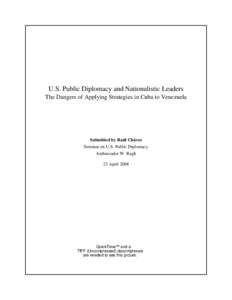 U.S. Public Diplomacy and Nationalistic Leaders The Dangers of Applying Strategies in Cuba to Venezuela Submitted by Raúl Chávez Seminar on U.S. Public Diplomacy Ambassador W. Rugh