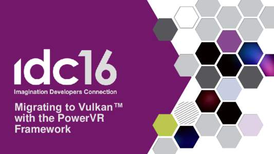 Migrating to Vulkan™ with the PowerVR Framework Paul Sobek Developer Technology