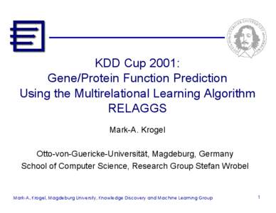 KDD Cup 2001: Gene/Protein Function Prediction Using the Multirelational Learning Algorithm RELAGGS Mark-A. Krogel Otto-von-Guericke-Universität, Magdeburg, Germany