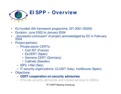 EISPP - Overview • EU-funded (5th framework programme, IST[removed]) • Duration: June 2002 to January 2004 • „Successful conclusion“ of project acknowledged by EC in February 2004 • Project partners: