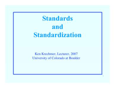 Standards and Standardization Ken Krechmer, Lecturer, 2007 University of Colorado at Boulder