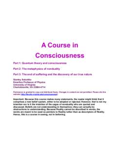 A Course in Consciousness Part 1: Quantum theory and consciousness Part 2: The metaphysics of nonduality Part 3: The end of suffering and the discovery of our true nature Stanley Sobottka