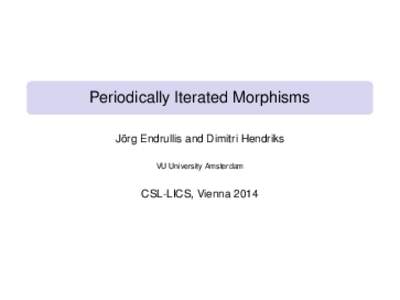 Periodically Iterated Morphisms Jörg Endrullis and Dimitri Hendriks VU University Amsterdam CSL-LICS, Vienna 2014