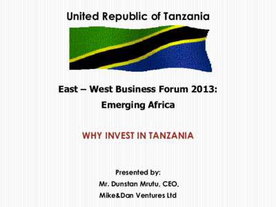 United Republic of Tanzania  East – West Business Forum 2013: Emerging Africa  WHY INVEST IN TANZANIA