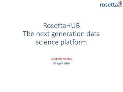 RosettaHUB The next generation data science platform LondonR meetup 5th April 2016