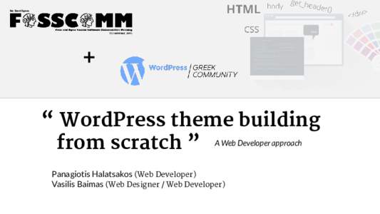+ “ WordPress theme building from scratch ” A Web Developer approach Panagiotis Halatsakos (Web Developer) Vasilis Baimas (Web Designer / Web Developer)