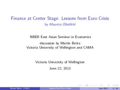 Finance at Center Stage: Lessons from Euro Crisis by Maurice Obstfeld NBER East Asian Seminar in Economics discussion by Martin Berka Victoria University of Wellington and CAMA