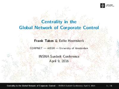 Centrality in the Global Network of Corporate Control Frank Takes & Eelke Heemskerk CORPNET — AISSR — University of Amsterdam  INSNA Sunbelt Conference
