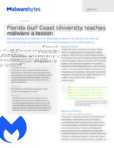 C A S E S T UDY  Florida Gulf Coast University teaches malware a lesson Malwarebytes Anti-Malware for Business enables the Library Computing and Technology department to eliminate malware from staff systems