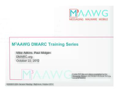 M3AAWG DMARC Training Series Mike Adkins, Paul Midgen DMARC.org October 22, 2012  © slide PDF files and videos copyrighted by the