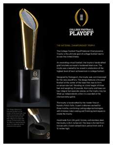 THE NATIONAL CHAMPIONSHIP TROPHY The College Football Playoff National Championship Trophy is the ultimate goal of college football teams across the United States. An ascending virtual football, the trophy’s handcrafte