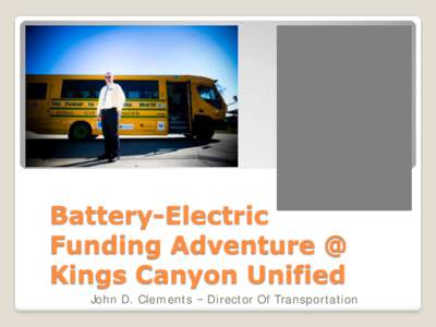Battery-Electric Funding Adventure @ Kings Canyon Unified John D. Clements – Director Of Transportation  Successful Battery-Electric Trucks,