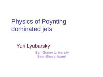 Physics of Poynting dominated jets Yuri Lyubarsky Ben-Gurion University Beer-Sheva, Israel
