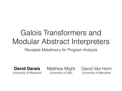 Galois Transformers and   Modular Abstract Interpreters Reusable Metatheory for Program Analysis David Darais
