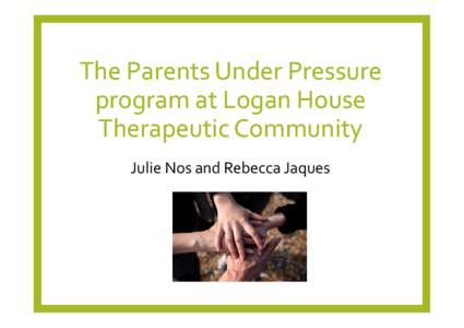 The Parents Under Pressure program at Logan House Therapeutic Community Julie Nos and Rebecca Jaques  Overview