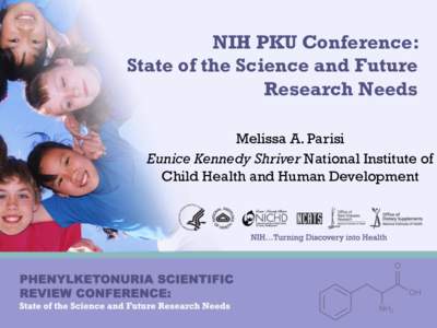 NIH PKU Conference: State of the Science and Future Research Needs Melissa A. Parisi Eunice Kennedy Shriver National Institute of Child Health and Human Development