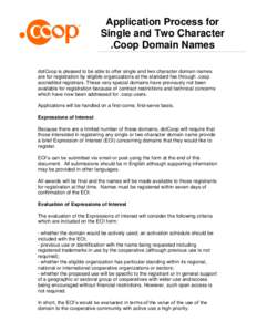 Application Process for Single and Two Character .Coop Domain Names dotCoop is pleased to be able to offer single and two character domain names are for registration by eligible organizations at the standard fee through 